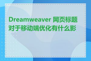 Dreamweaver 网页标题对于移动端优化有什么影响