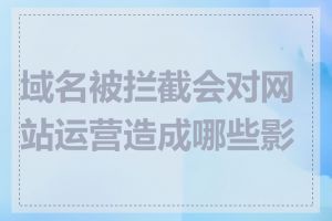 域名被拦截会对网站运营造成哪些影响