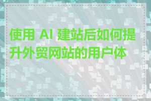 使用 AI 建站后如何提升外贸网站的用户体验