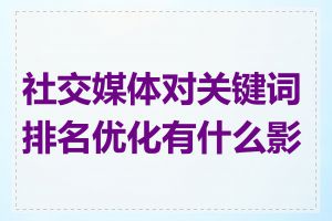 社交媒体对关键词排名优化有什么影响