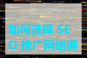 如何选择 SEO 推广网络课程