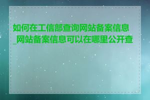 如何在工信部查询网站备案信息_网站备案信息可以在哪里公开查询