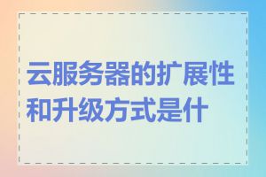 云服务器的扩展性和升级方式是什么