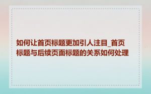 如何让首页标题更加引人注目_首页标题与后续页面标题的关系如何处理