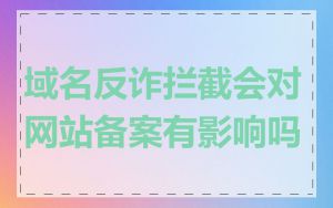 域名反诈拦截会对网站备案有影响吗