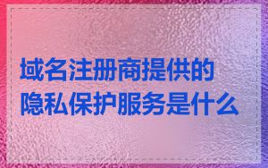 域名注册商提供的隐私保护服务是什么