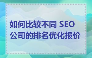 如何比较不同 SEO 公司的排名优化报价