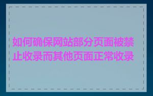 如何确保网站部分页面被禁止收录而其他页面正常收录