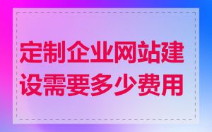 定制企业网站建设需要多少费用