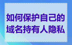 如何保护自己的域名持有人隐私