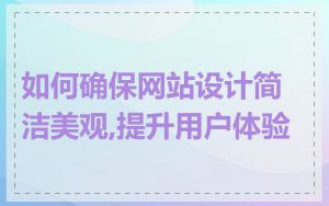 如何确保网站设计简洁美观,提升用户体验