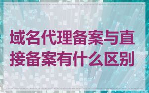 域名代理备案与直接备案有什么区别