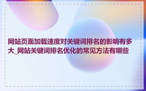 网站页面加载速度对关键词排名的影响有多大_网站关键词排名优化的常见方法有哪些