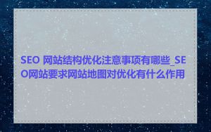 SEO 网站结构优化注意事项有哪些_SEO网站要求网站地图对优化有什么作用