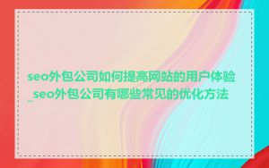 seo外包公司如何提高网站的用户体验_seo外包公司有哪些常见的优化方法