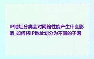 IP地址分类会对网络性能产生什么影响_如何将IP地址划分为不同的子网