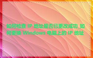 如何检查 IP 地址是否已更改成功_如何更换 Windows 电脑上的 IP 地址