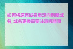 如何将原有域名重定向到新域名_域名更换需要注意哪些事项