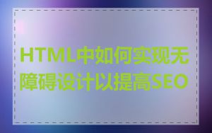 HTML中如何实现无障碍设计以提高SEO