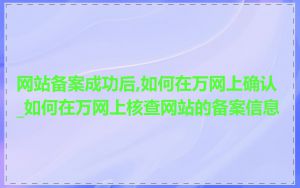 网站备案成功后,如何在万网上确认_如何在万网上核查网站的备案信息