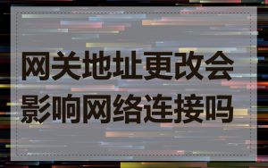 网关地址更改会影响网络连接吗