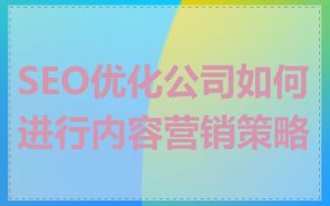 SEO优化公司如何进行内容营销策略