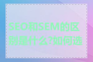 SEO和SEM的区别是什么?如何选择