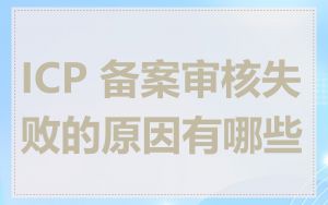 ICP 备案审核失败的原因有哪些