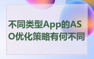 不同类型App的ASO优化策略有何不同