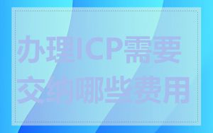 办理ICP需要交纳哪些费用