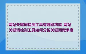 网站关键词检测工具有哪些功能_网站关键词检测工具如何分析关键词竞争度