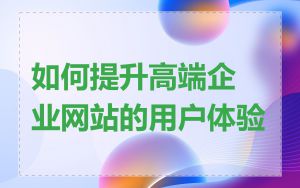 如何提升高端企业网站的用户体验