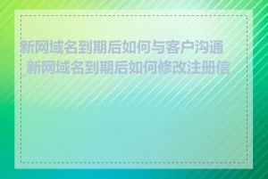 新网域名到期后如何与客户沟通_新网域名到期后如何修改注册信息