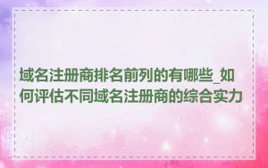 域名注册商排名前列的有哪些_如何评估不同域名注册商的综合实力