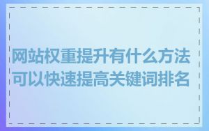 网站权重提升有什么方法可以快速提高关键词排名