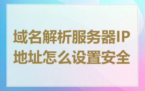 域名解析服务器IP地址怎么设置安全