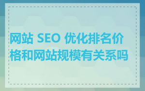 网站 SEO 优化排名价格和网站规模有关系吗