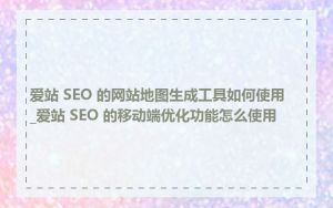 爱站 SEO 的网站地图生成工具如何使用_爱站 SEO 的移动端优化功能怎么使用