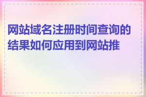 网站域名注册时间查询的结果如何应用到网站推广