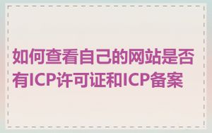 如何查看自己的网站是否有ICP许可证和ICP备案