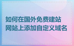 如何在国外免费建站网站上添加自定义域名