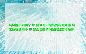 域名解析到两个 IP 是否可以提高网站可用性_域名解析到两个 IP 是否会影响网站的监控和报警