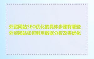 外贸网站SEO优化的具体步骤有哪些_外贸网站如何利用数据分析改善优化