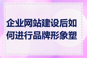 企业网站建设后如何进行品牌形象塑造