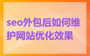 seo外包后如何维护网站优化效果