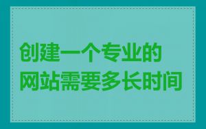 创建一个专业的网站需要多长时间