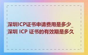 深圳ICP证书申请费用是多少_深圳 ICP 证书的有效期是多久