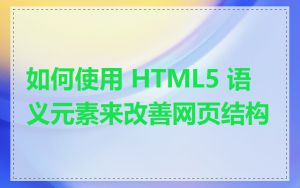 如何使用 HTML5 语义元素来改善网页结构