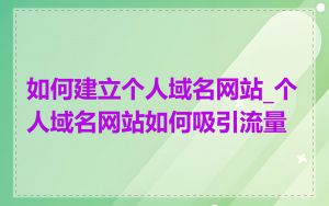 如何建立个人域名网站_个人域名网站如何吸引流量