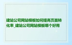 建站公司网站模板如何提高页面转化率_建站公司网站模板哪个好用